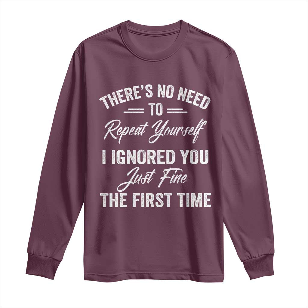 Funny There Is No Need To Repeat Yourself I Ignored You Just Fine The First Time Long Sleeve Shirt TS11 Maroon Print Your Wear