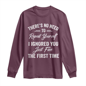 Funny There Is No Need To Repeat Yourself I Ignored You Just Fine The First Time Long Sleeve Shirt TS11 Maroon Print Your Wear