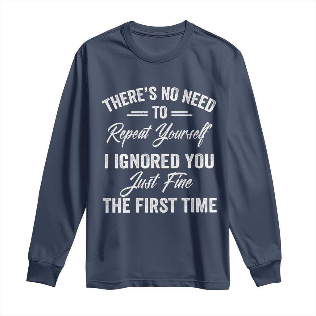 Funny There Is No Need To Repeat Yourself I Ignored You Just Fine The First Time Long Sleeve Shirt TS11 Navy Print Your Wear