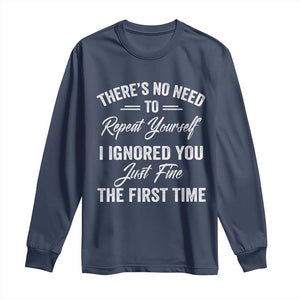 Funny There Is No Need To Repeat Yourself I Ignored You Just Fine The First Time Long Sleeve Shirt TS11 Navy Print Your Wear