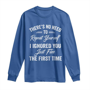 Funny There Is No Need To Repeat Yourself I Ignored You Just Fine The First Time Long Sleeve Shirt TS11 Royal Blue Print Your Wear