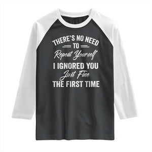 Funny There Is No Need To Repeat Yourself I Ignored You Just Fine The First Time Raglan Shirt TS11 Black White Print Your Wear