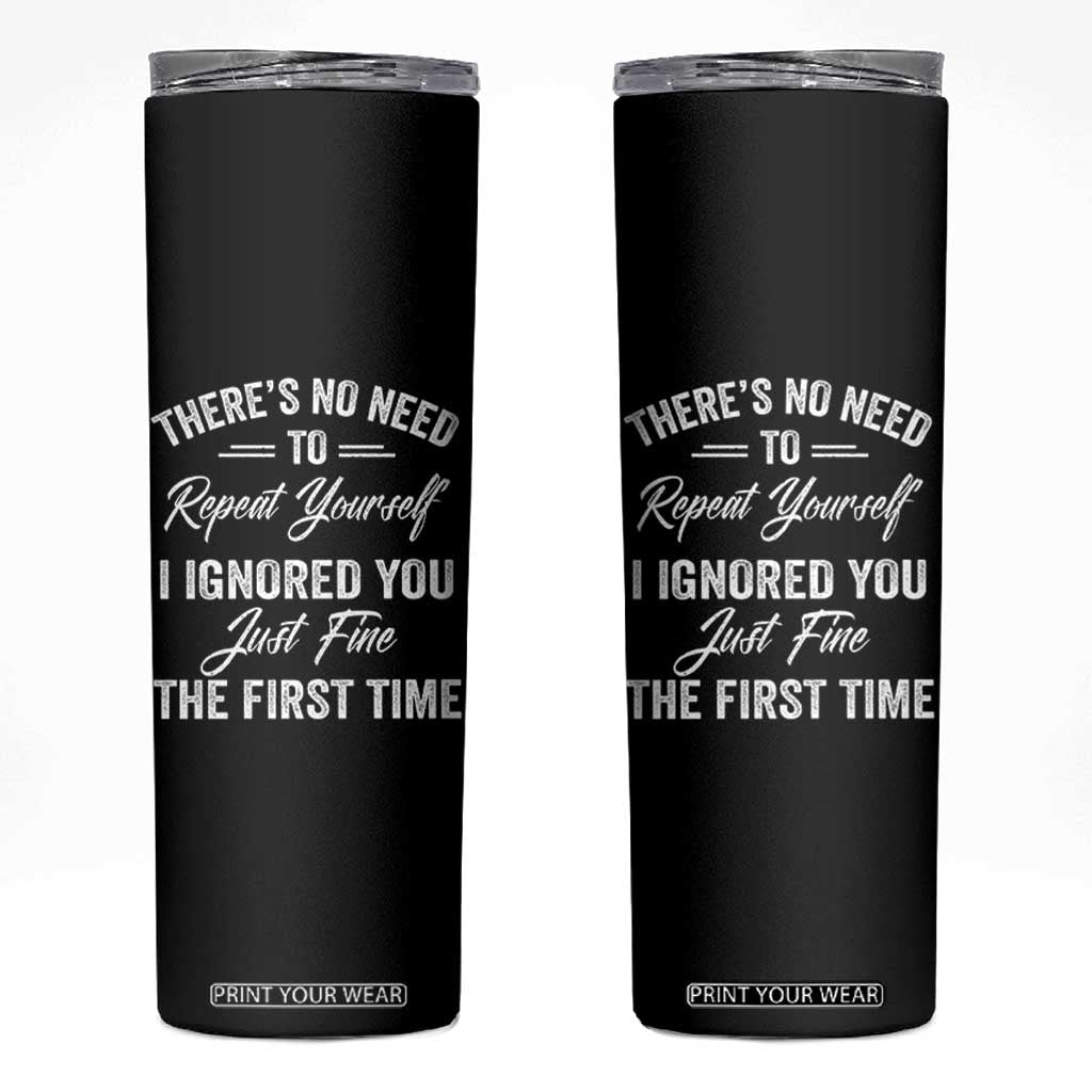 Funny There Is No Need To Repeat Yourself I Ignored You Just Fine The First Time Skinny Tumbler TS11 Black Print Your Wear