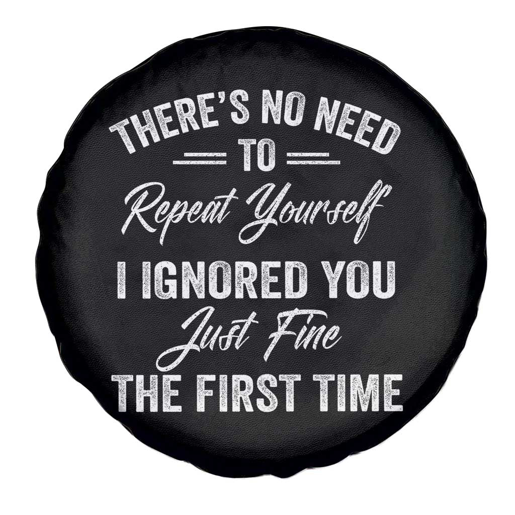 Funny There Is No Need To Repeat Yourself I Ignored You Just Fine The First Time Spare Tire Cover TS11 Print Your Wear