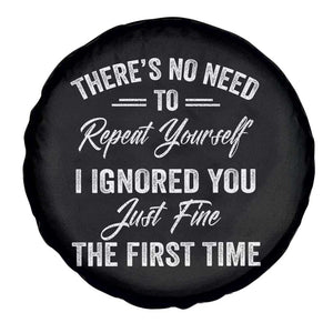 Funny There Is No Need To Repeat Yourself I Ignored You Just Fine The First Time Spare Tire Cover TS11 Print Your Wear
