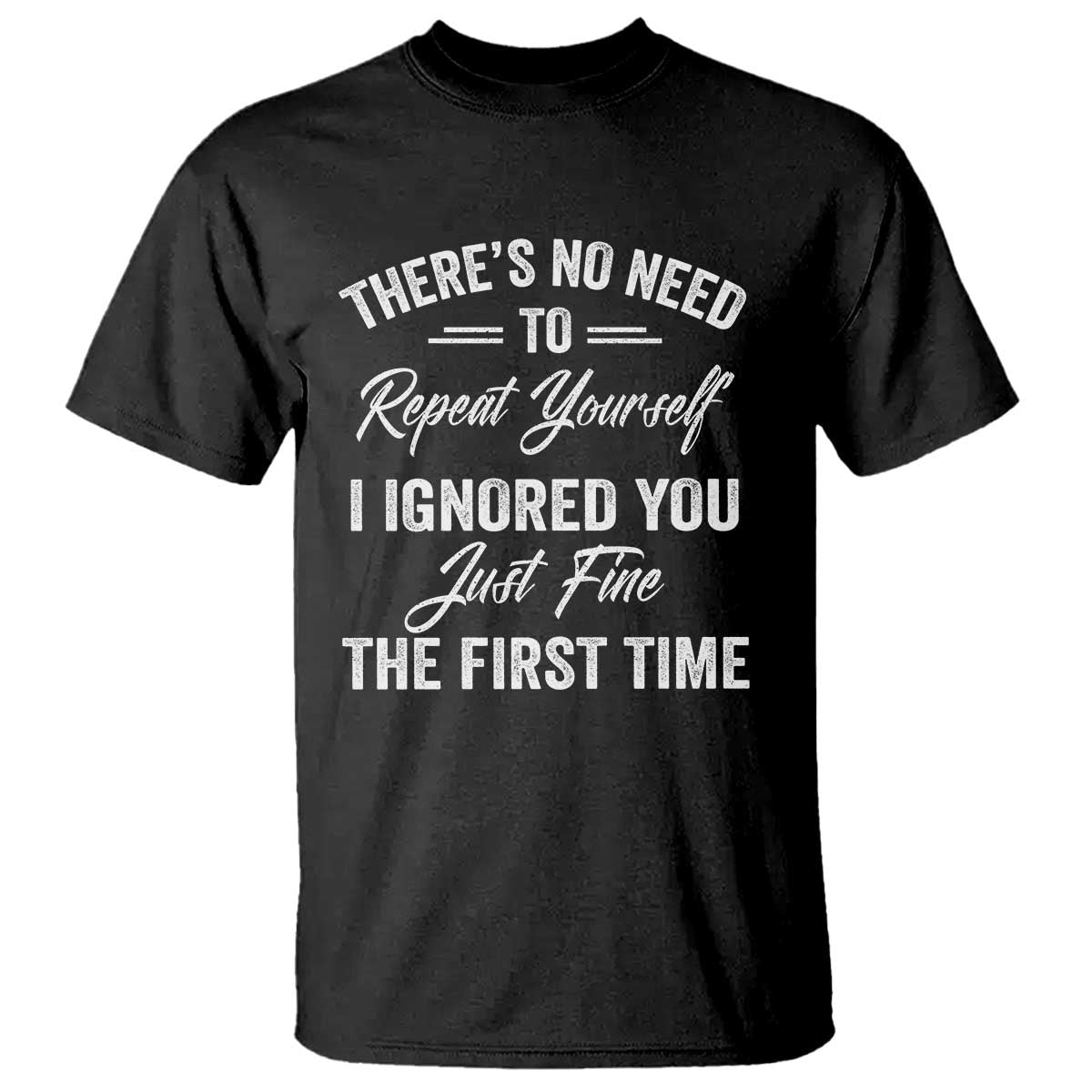 Funny There Is No Need To Repeat Yourself I Ignored You Just Fine The First Time T Shirt TS11 Black Print Your Wear