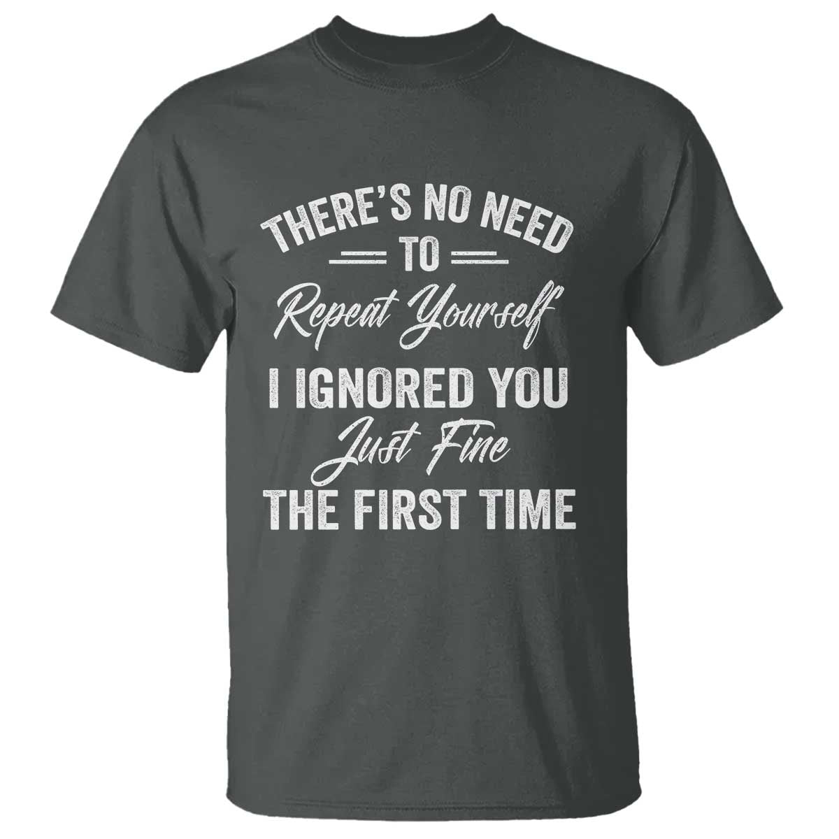 Funny There Is No Need To Repeat Yourself I Ignored You Just Fine The First Time T Shirt TS11 Dark Heather Print Your Wear