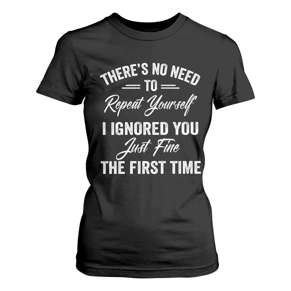 Funny There Is No Need To Repeat Yourself I Ignored You Just Fine The First Time T Shirt For Women TS11 Black Print Your Wear