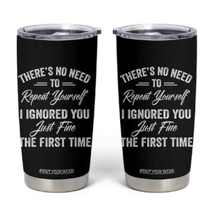 Funny There Is No Need To Repeat Yourself I Ignored You Just Fine The First Time Tumbler Cup TS11 Black Print Your Wear