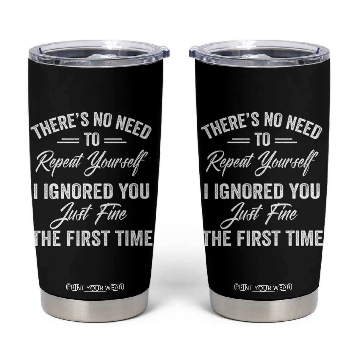 Funny There Is No Need To Repeat Yourself I Ignored You Just Fine The First Time Tumbler Cup TS11 Black Print Your Wear