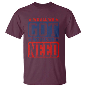 We All We Got We All We Need T Shirt Football Fan Stars Game Day TS11 Maroon Print Your Wear