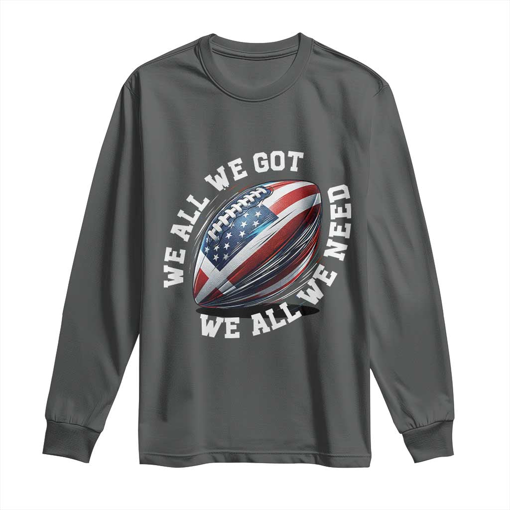 We All We Got We All We Need Long Sleeve Shirt American Flag Football Fan TS11 Dark Heather Print Your Wear