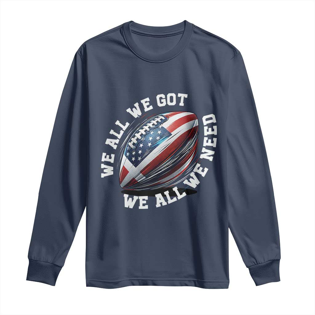 We All We Got We All We Need Long Sleeve Shirt American Flag Football Fan TS11 Navy Print Your Wear