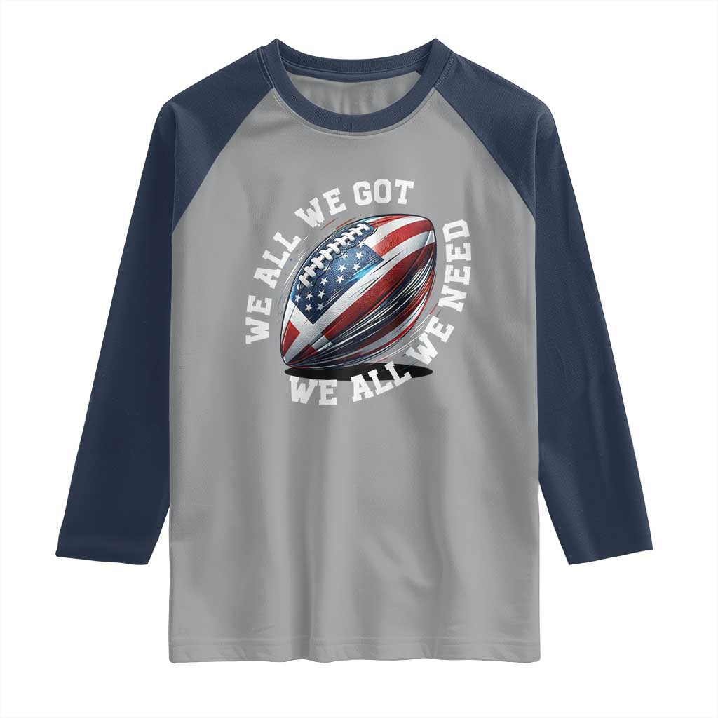 We All We Got We All We Need Raglan Shirt American Flag Football Fan TS11 Sport Gray Navy Print Your Wear