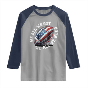 We All We Got We All We Need Raglan Shirt American Flag Football Fan TS11 Sport Gray Navy Print Your Wear