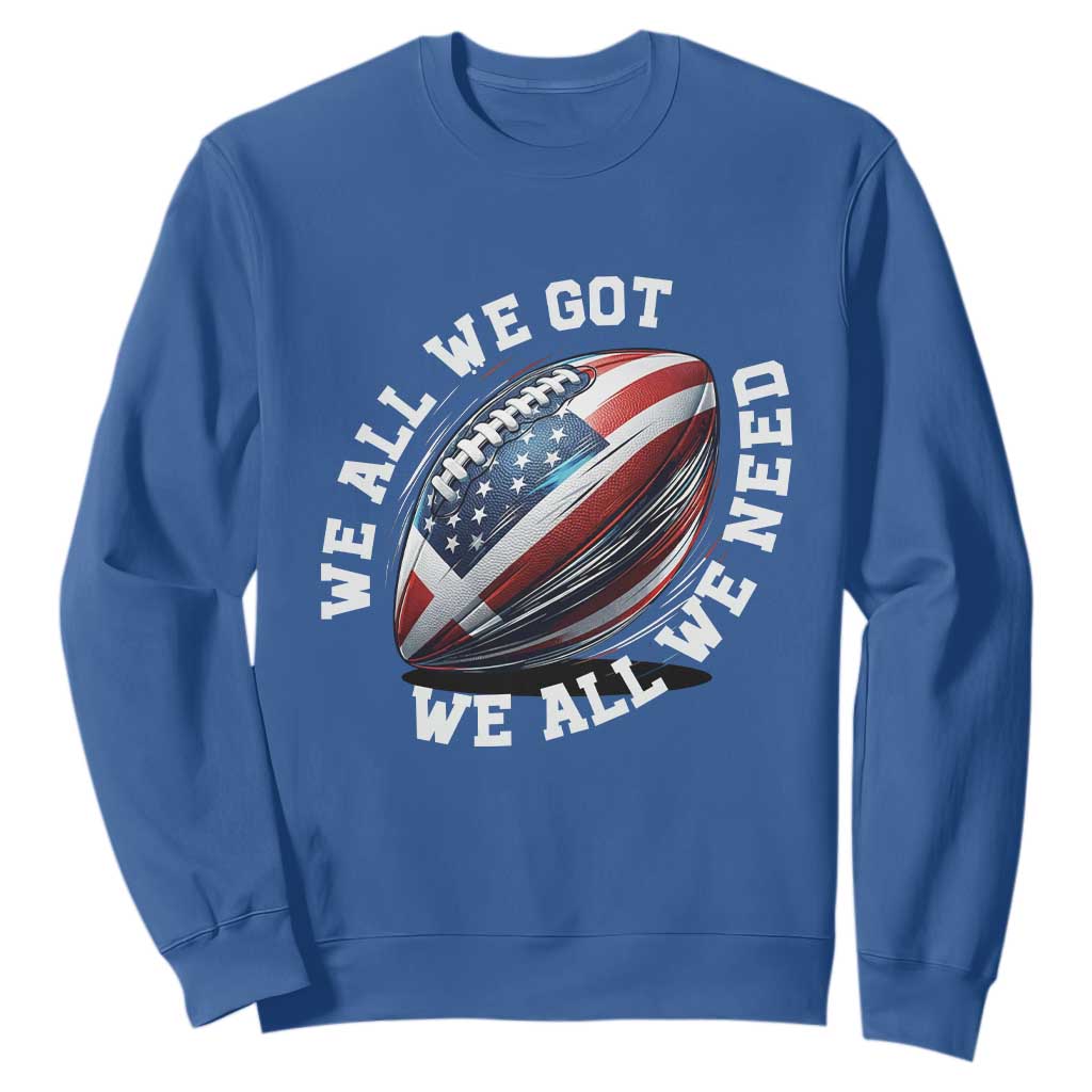 We All We Got We All We Need Sweatshirt American Flag Football Fan TS11 Royal Blue Print Your Wear