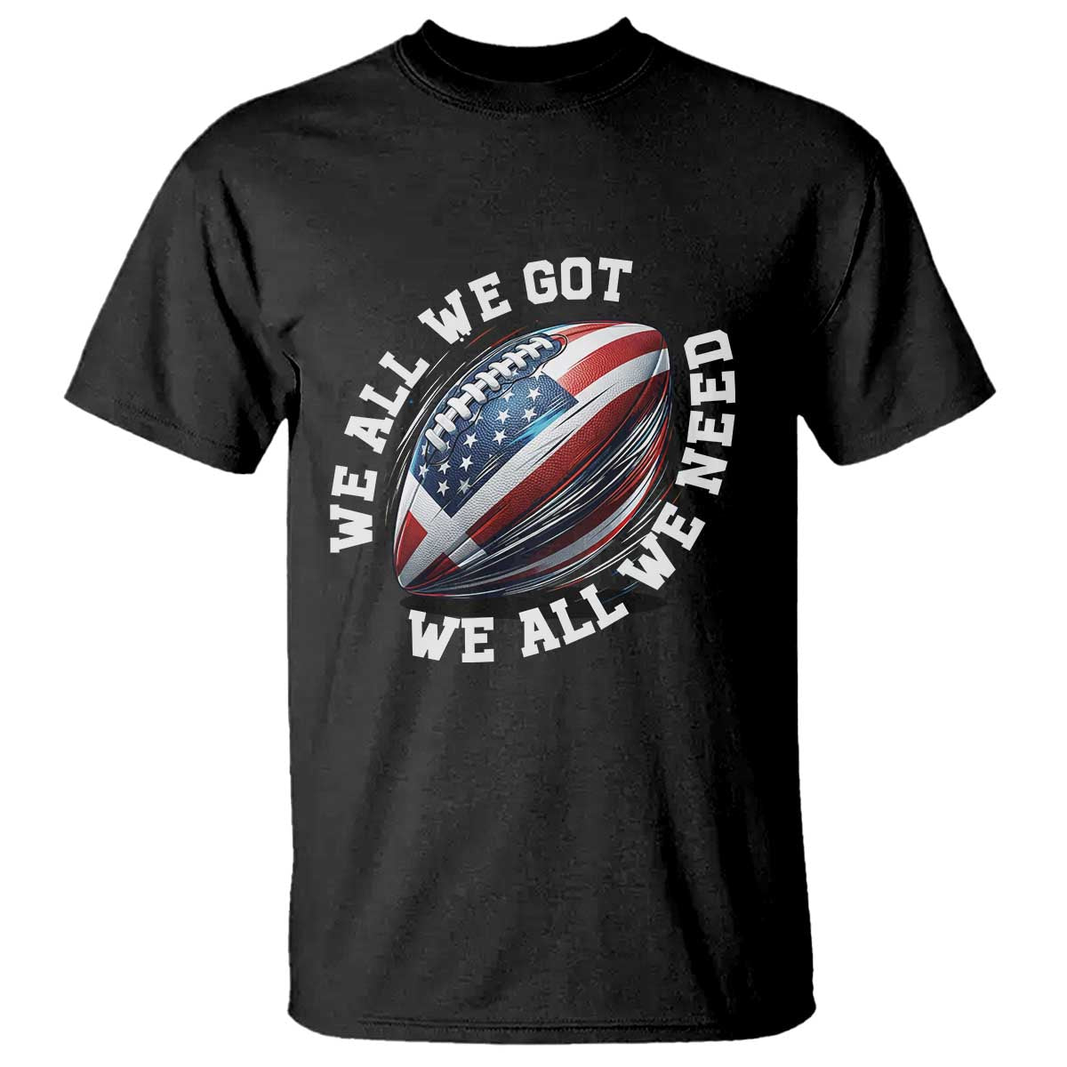 We All We Got We All We Need T Shirt American Flag Football Fan TS11 Black Print Your Wear