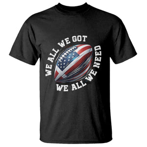 We All We Got We All We Need T Shirt American Flag Football Fan TS11 Black Print Your Wear