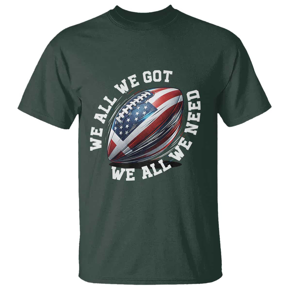 We All We Got We All We Need T Shirt American Flag Football Fan TS11 Dark Forest Green Print Your Wear