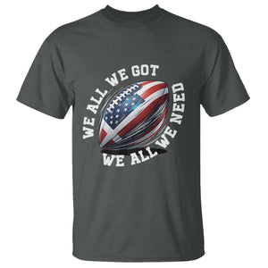 We All We Got We All We Need T Shirt American Flag Football Fan TS11 Dark Heather Print Your Wear