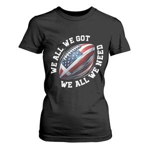 We All We Got We All We Need T Shirt For Women American Flag Football Fan TS11 Black Print Your Wear