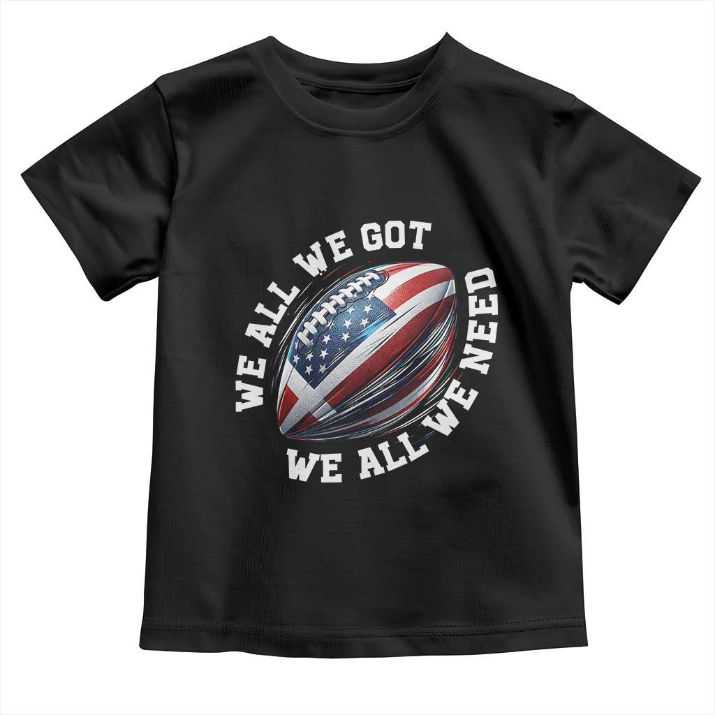 We All We Got We All We Need Toddler T Shirt American Flag Football Fan TS11 Black Print Your Wear
