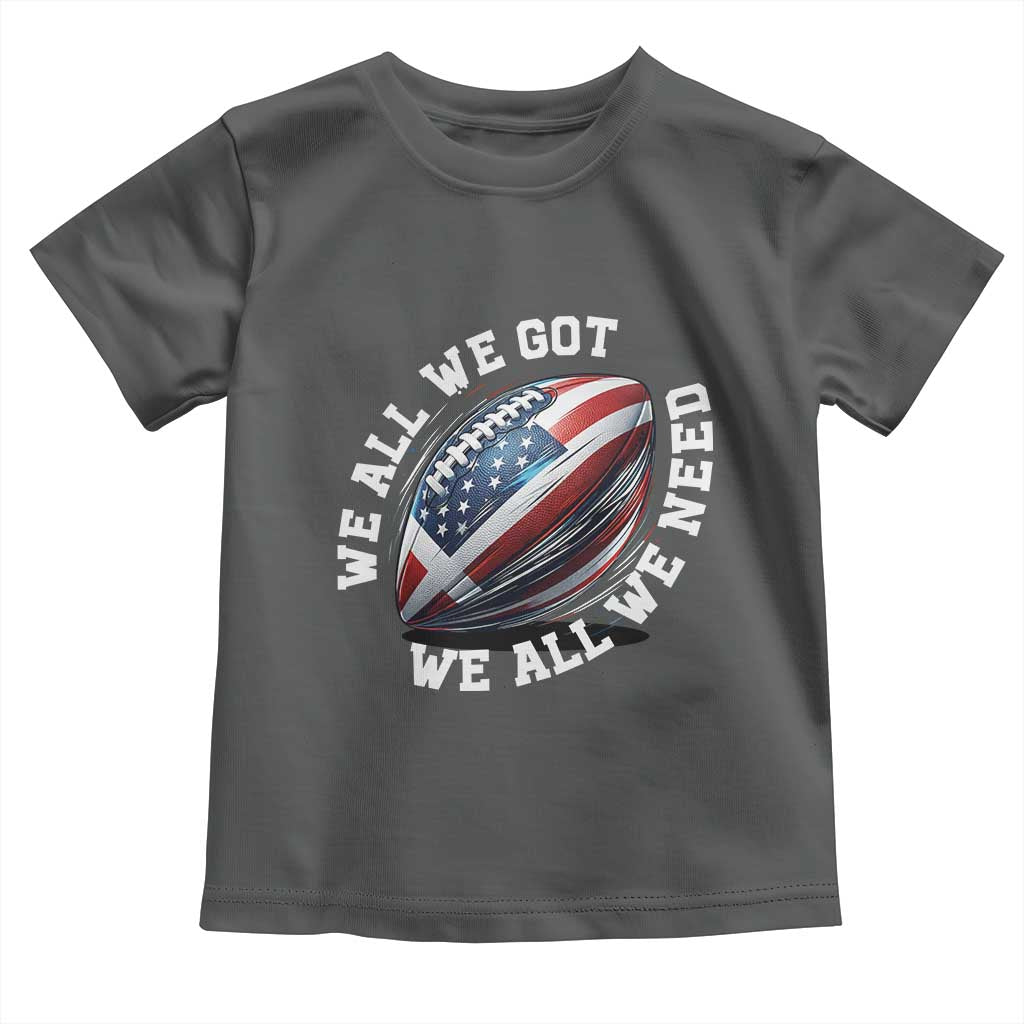 We All We Got We All We Need Toddler T Shirt American Flag Football Fan TS11 Dark Heather Print Your Wear