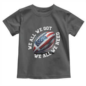 We All We Got We All We Need Toddler T Shirt American Flag Football Fan TS11 Dark Heather Print Your Wear