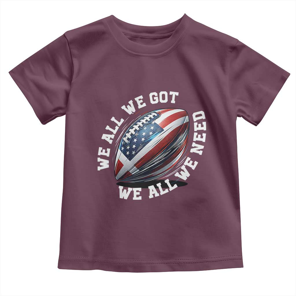 We All We Got We All We Need Toddler T Shirt American Flag Football Fan TS11 Maroon Print Your Wear