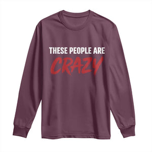 These People Are Crazy Long Sleeve Shirt Political Satire TS11 Maroon Print Your Wear