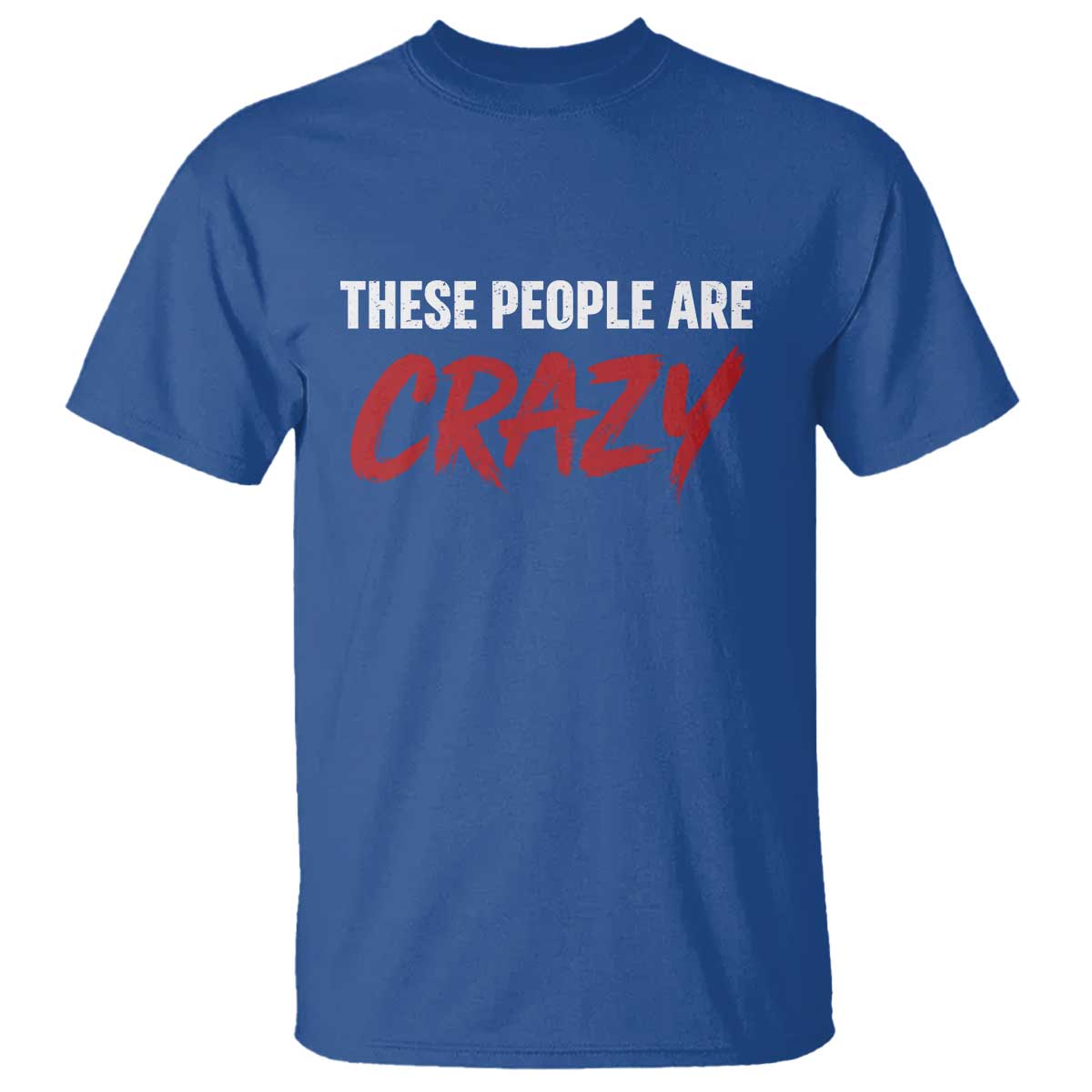 These People Are Crazy T Shirt Political Satire TS11 Royal Blue Print Your Wear