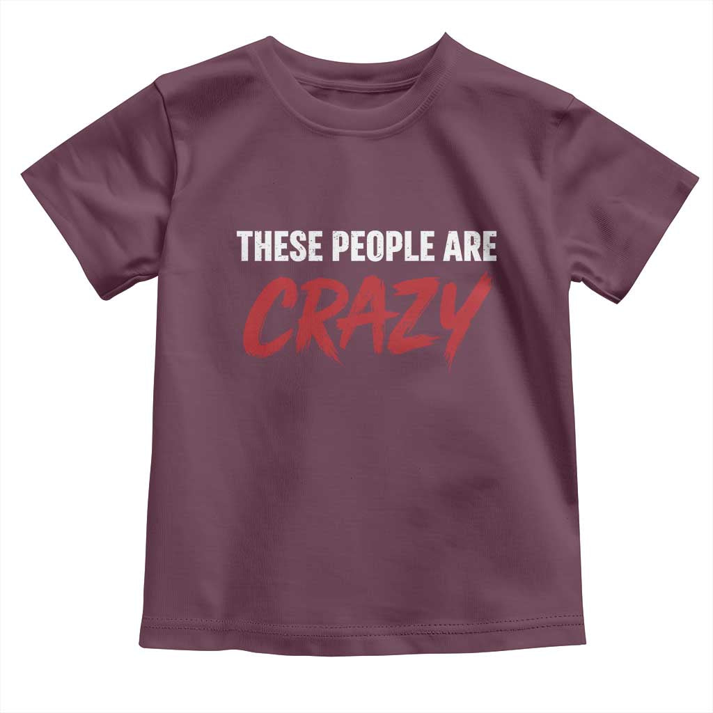 These People Are Crazy Toddler T Shirt Political Satire TS11 Maroon Print Your Wear