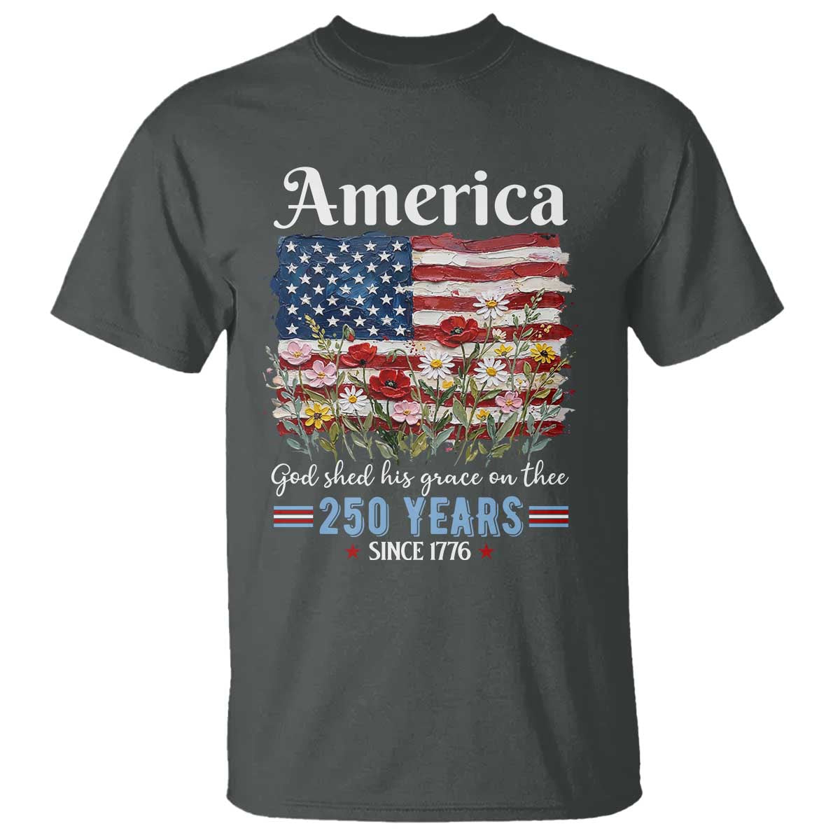 America God Shed His Grace On Thee 250 Years Since 1776 T Shirt TS11 Dark Heather Print Your Wear