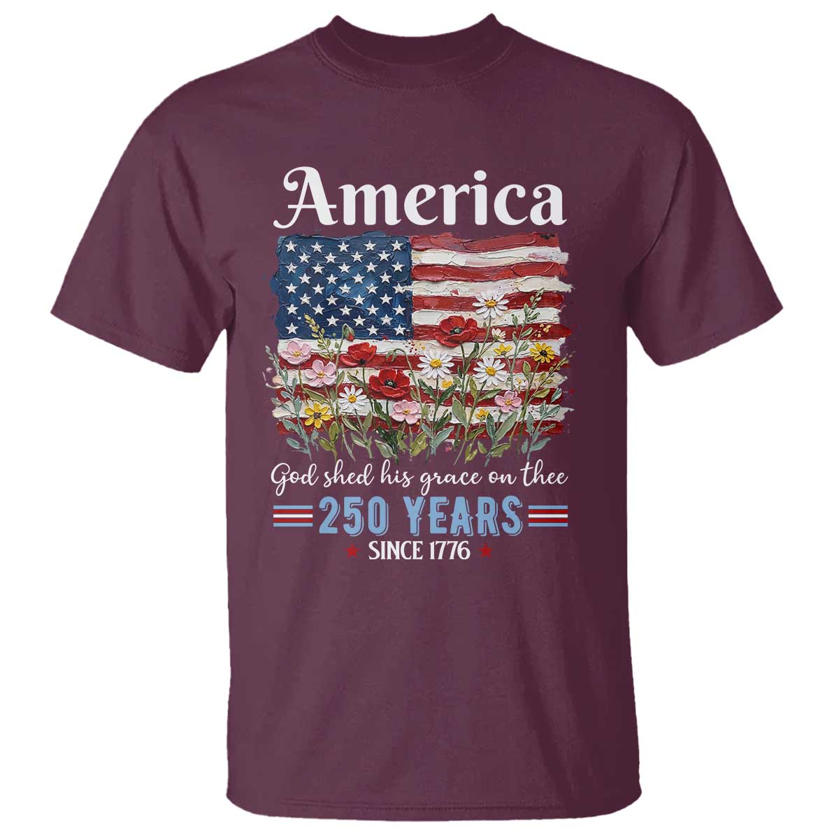 America God Shed His Grace On Thee 250 Years Since 1776 T Shirt TS11 Maroon Print Your Wear