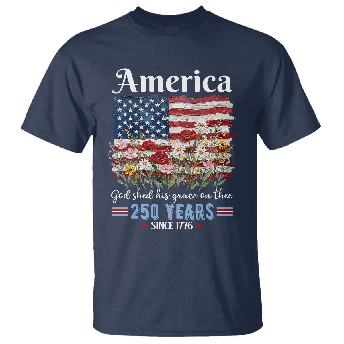 America God Shed His Grace On Thee 250 Years Since 1776 T Shirt TS11 Navy Print Your Wear