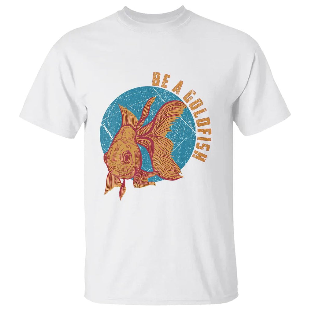 Goldfish Lover T Shirt Be A Goldfish TS11 White Print Your Wear