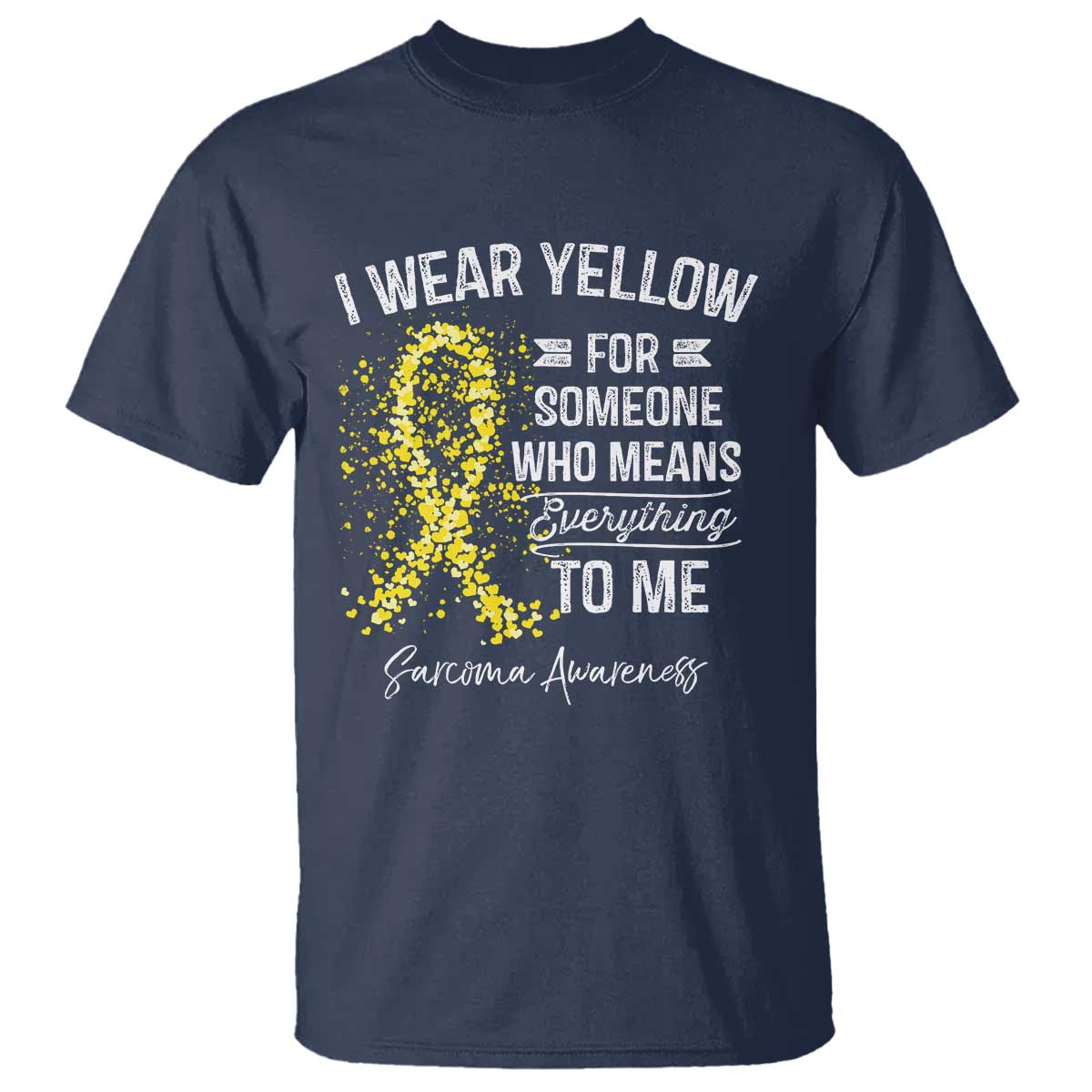 Sarcoma Awareness T Shirt I Wear Yellow For Someone Who Means Everything To Me TS11 Navy Print Your Wear