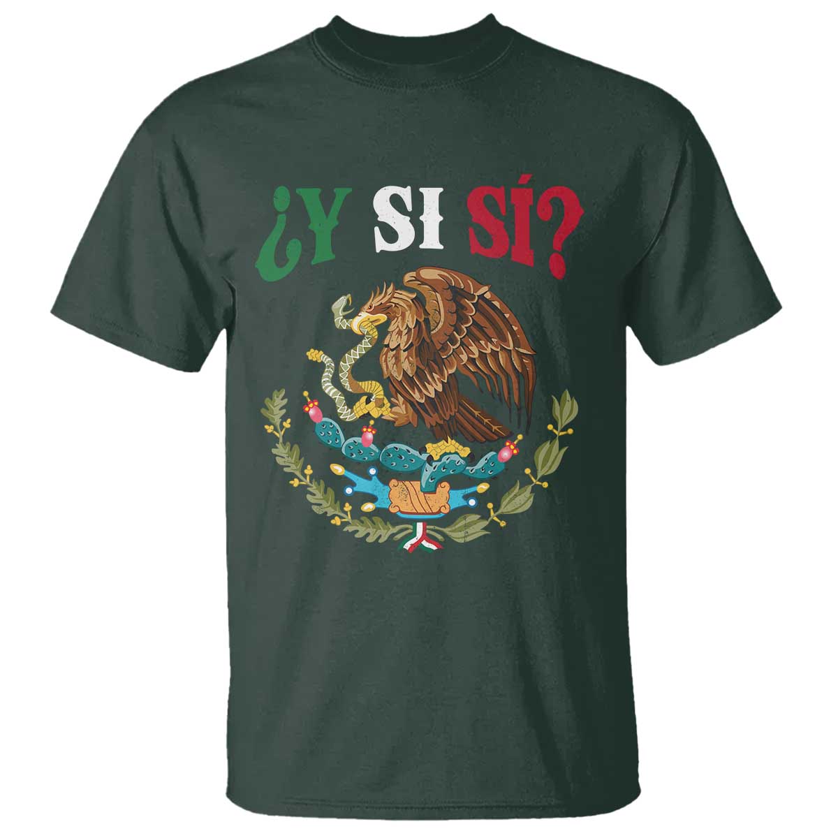 Mexican Y Si Si T Shirt Escudo Mexico Coat of Arms Funny Hispanic Saying TS11 Dark Forest Green Print Your Wear