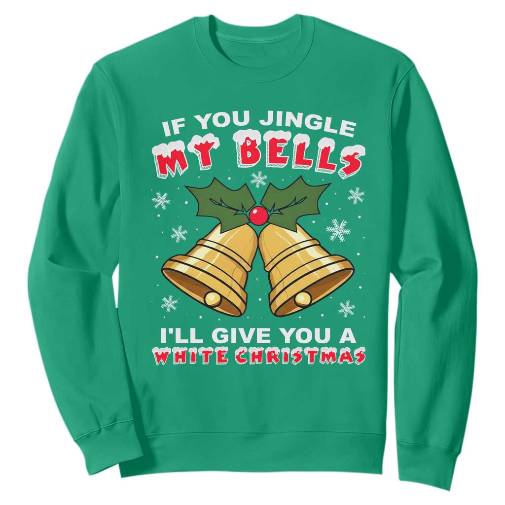 Funny If You Jingle My Bells I Will Give You A White Christmas Sweatshirt Xmas Adult Humor TS11 Irish Green Print Your Wear