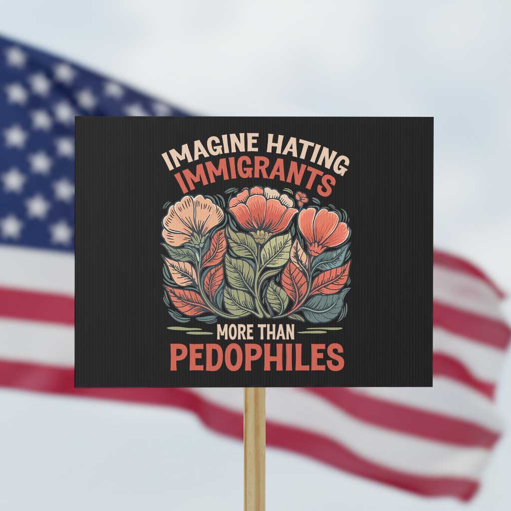 Imagine Hating Immigrants More Than Pedophiles Protest Sign Political Satire Retro Floral TS11 Horizontal 18