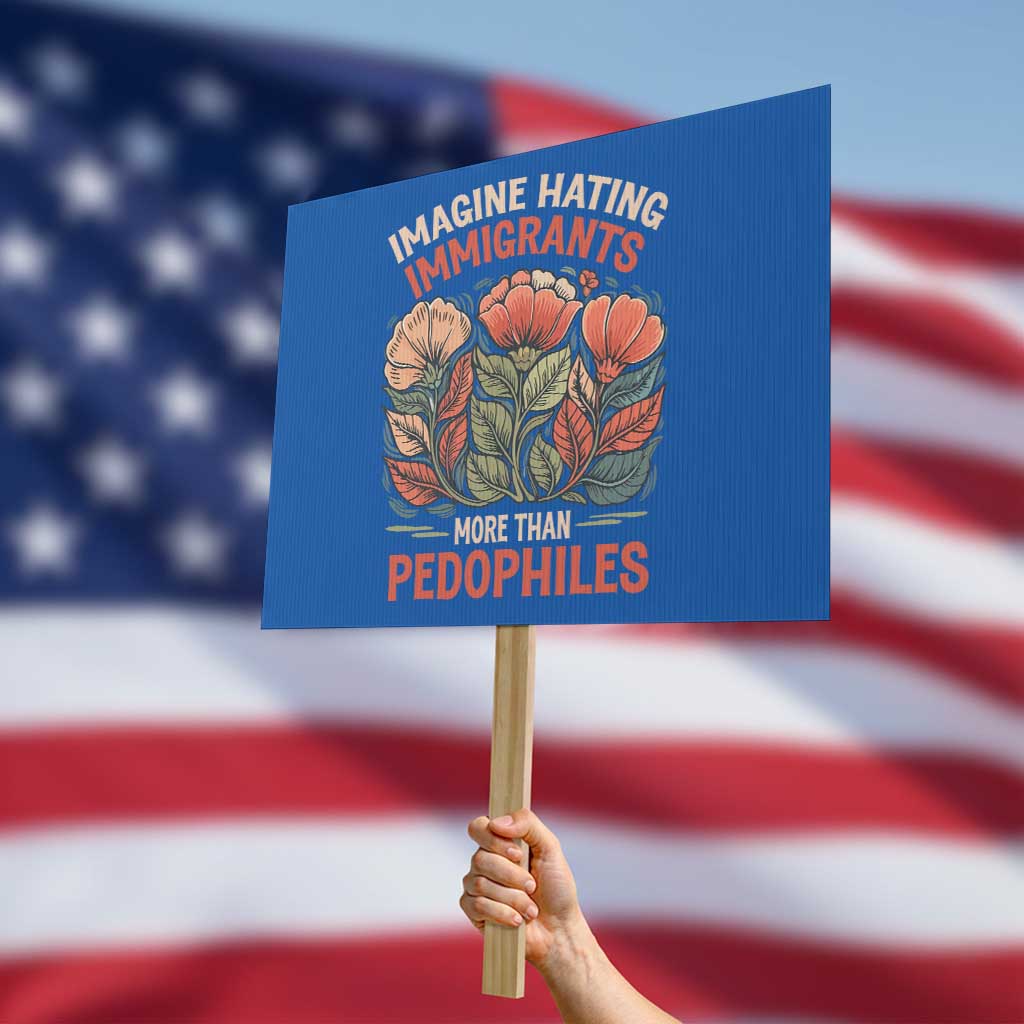 Imagine Hating Immigrants More Than Pedophiles Protest Sign Political Satire Retro Floral TS11 Horizontal 18