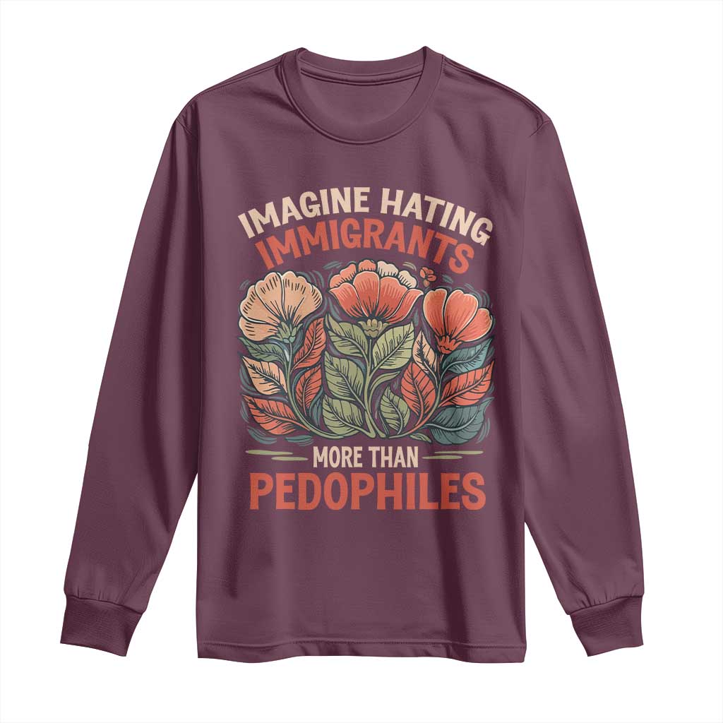 Imagine Hating Immigrants More Than Pedophiles Long Sleeve Shirt Political Satire Retro Floral TS11 Maroon Print Your Wear