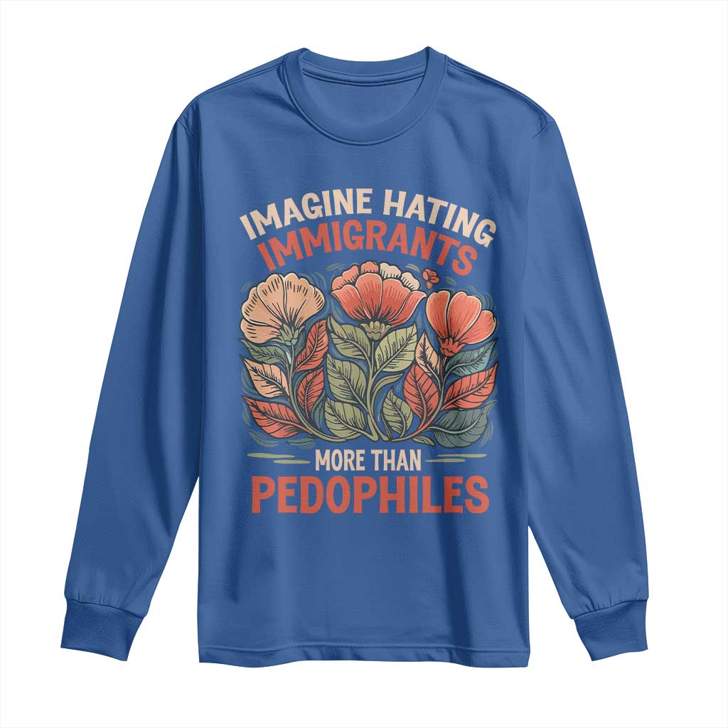 Imagine Hating Immigrants More Than Pedophiles Long Sleeve Shirt Political Satire Retro Floral TS11 Royal Blue Print Your Wear