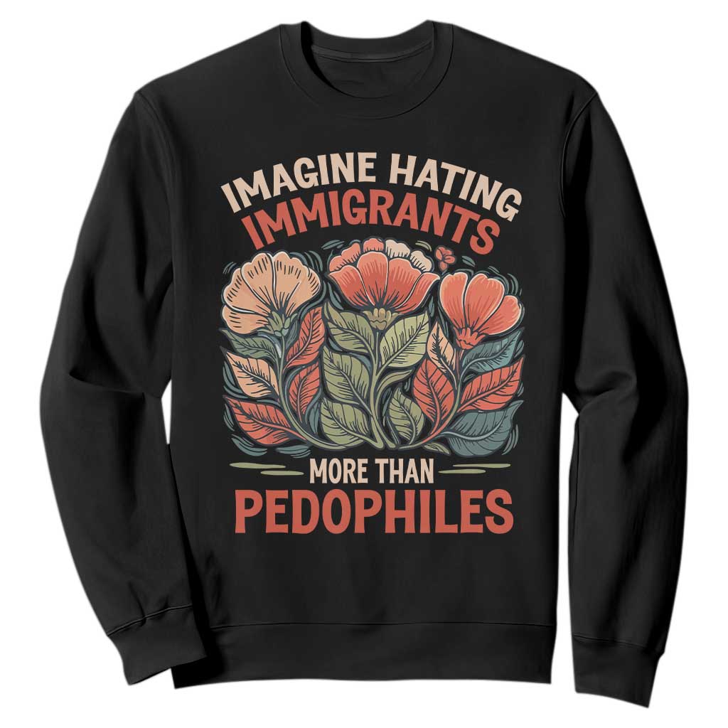 Imagine Hating Immigrants More Than Pedophiles Sweatshirt Political Satire Retro Floral TS11 Black Print Your Wear