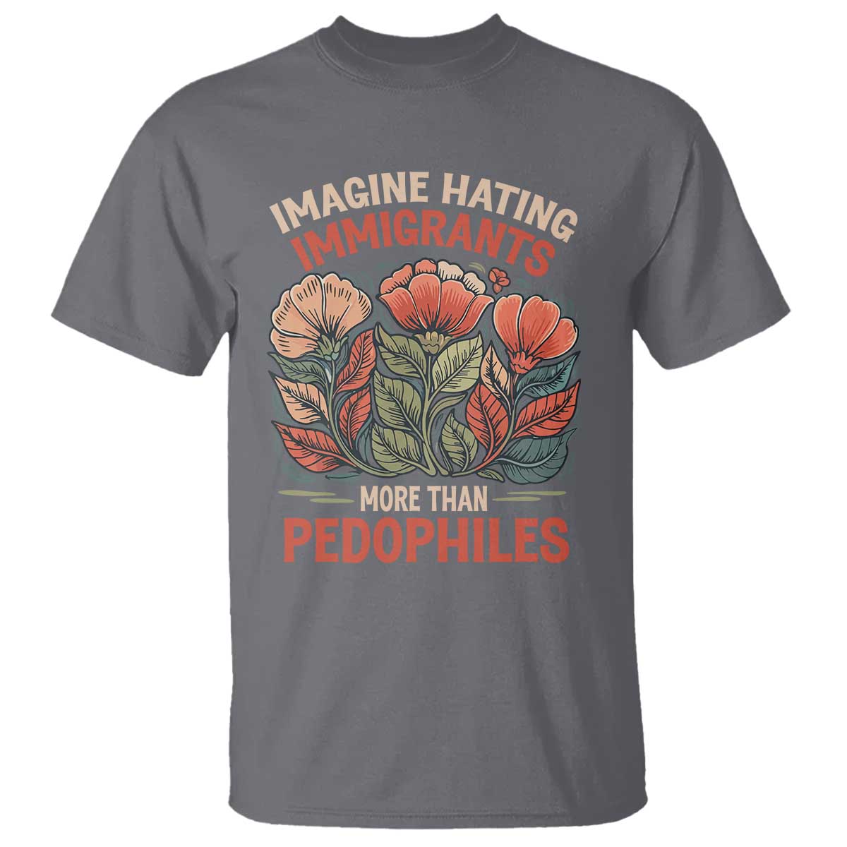 Imagine Hating Immigrants More Than Pedophiles T Shirt Political Satire Retro Floral TS11 Charcoal Print Your Wear