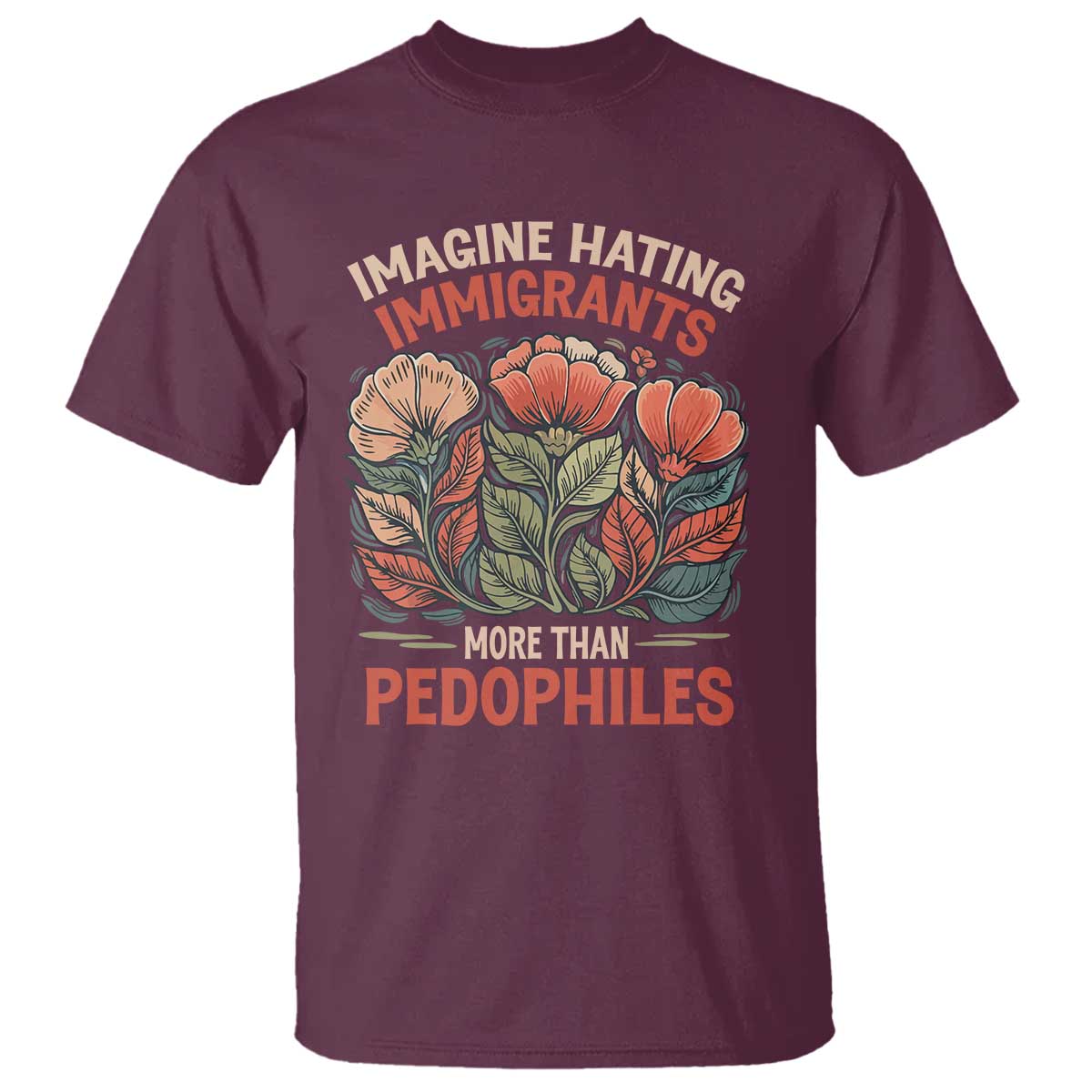 Imagine Hating Immigrants More Than Pedophiles T Shirt Political Satire Retro Floral TS11 Maroon Print Your Wear