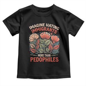 Imagine Hating Immigrants More Than Pedophiles Toddler T Shirt Political Satire Retro Floral TS11 Black Print Your Wear