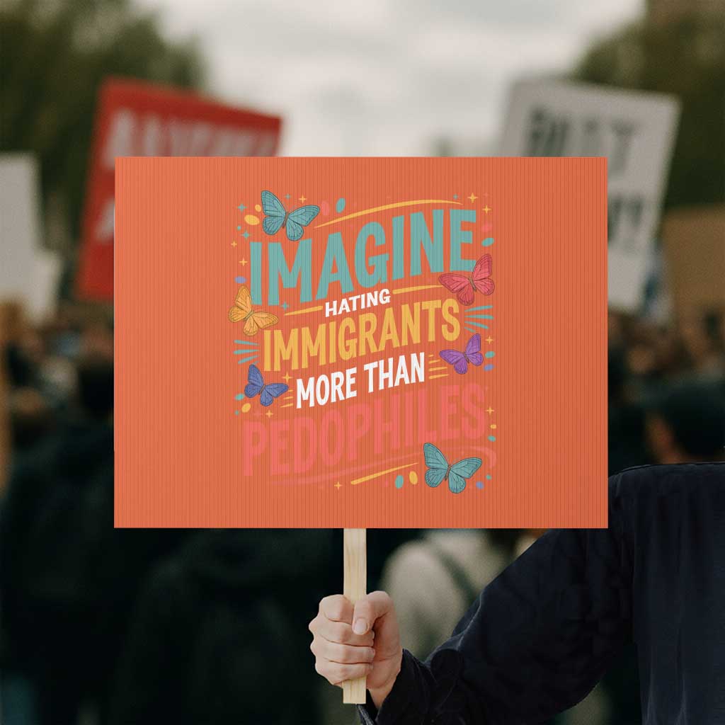 Imagine Hating Immigrants More Than Pedophiles Protest Sign TS11 Horizontal 18