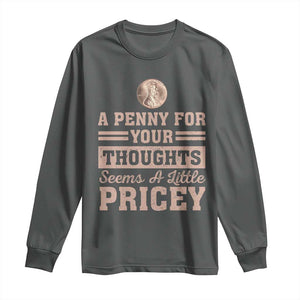 Funny A Penny For Your Thought Seems A Little Pricey Long Sleeve Shirt Humor Joke TS11 Dark Heather Print Your Wear