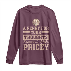 Funny A Penny For Your Thought Seems A Little Pricey Long Sleeve Shirt Humor Joke TS11 Maroon Print Your Wear